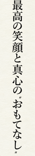 最高の笑顔と真心のおもてなし